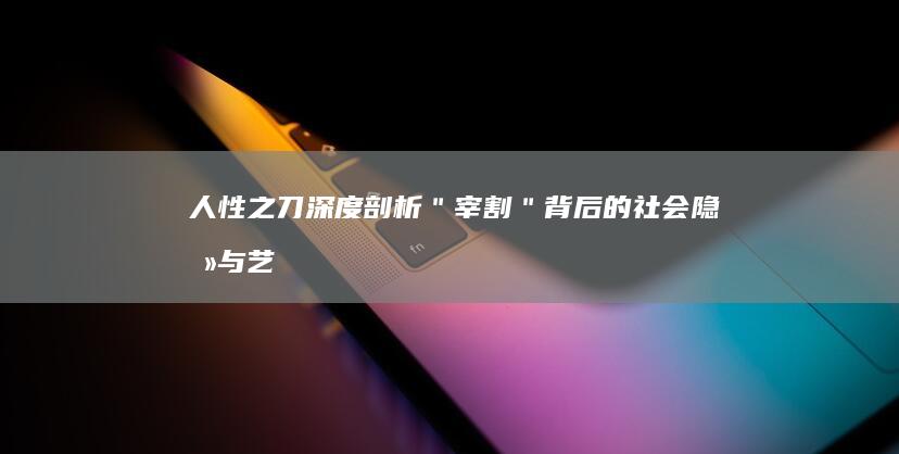 人性之刀：深度剖析＂宰割＂背后的社会隐喻与艺术表达